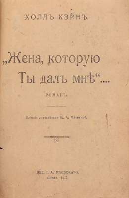 Кейн Х. Жена, которую ты дал мне... Роман / Пер. с англ. М.А. Маевской. М.: Изд. И.А. Маевского, 1917.